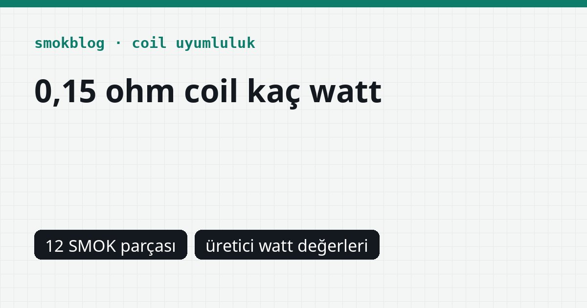 0,15 Ohm Coil Kaç Watt? SMOK Coil ve Podlarında Üretici Değerleri