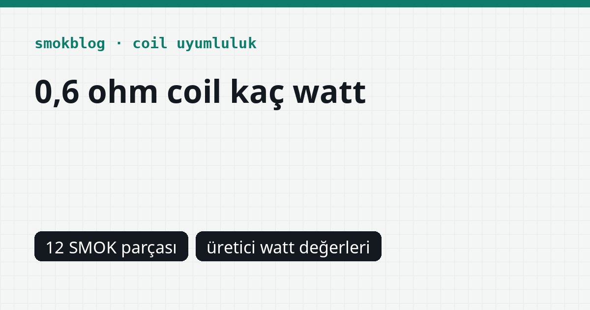 0,6 Ohm Coil Kaç Watt? SMOK Coil ve Podlarında Üretici Değerleri