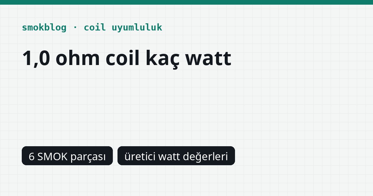 1,0 Ohm Coil Kaç Watt? SMOK Coil ve Podlarında Üretici Değerleri