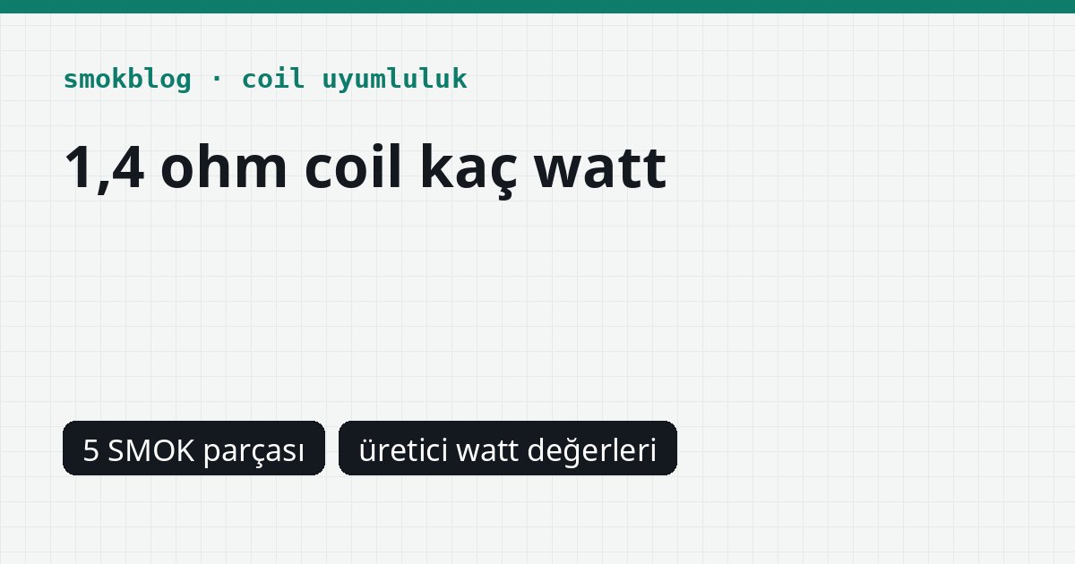 1,4 Ohm Coil Kaç Watt? SMOK Coil ve Podlarında Üretici Değerleri